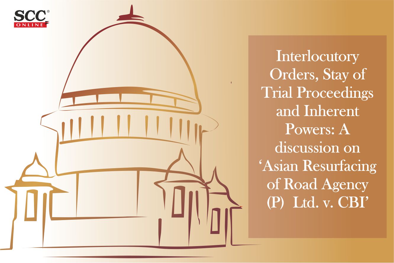Interlocutory Orders, Stay Of Trial Proceedings And Inherent Powers: A Discussion On ‘Asian Resurfacing Of Road Agency (P) Ltd. v. CBI