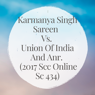Karmanya Singh Sareen Vs. Union Of India And Anr. (2017 Scc Online Sc 434)